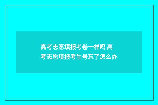 高考志愿填报考卷一样吗 高考志愿填报考生号忘了怎么办