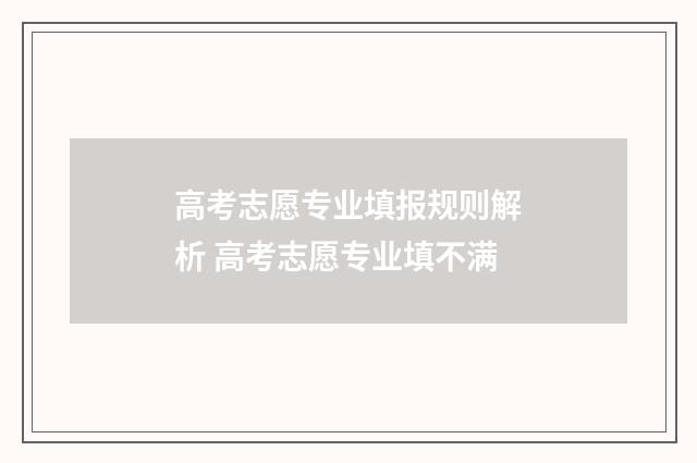 高考志愿专业填报规则解析 高考志愿专业填不满
