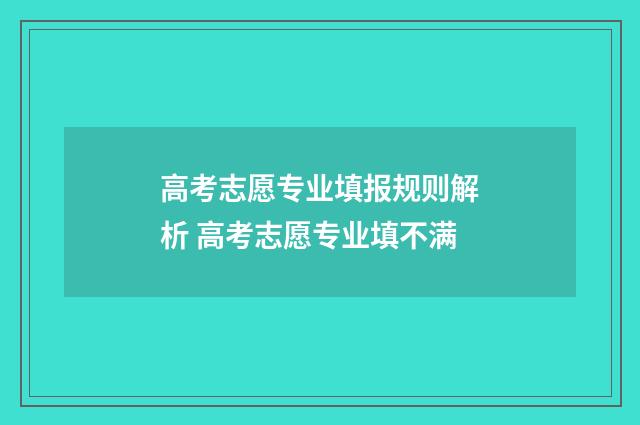 高考志愿专业填报规则解析 高考志愿专业填不满