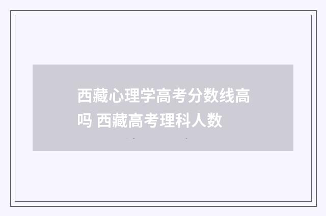 西藏心理学高考分数线高吗 西藏高考理科人数