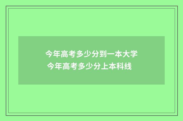 今年高考多少分到一本大学 今年高考多少分上本科线