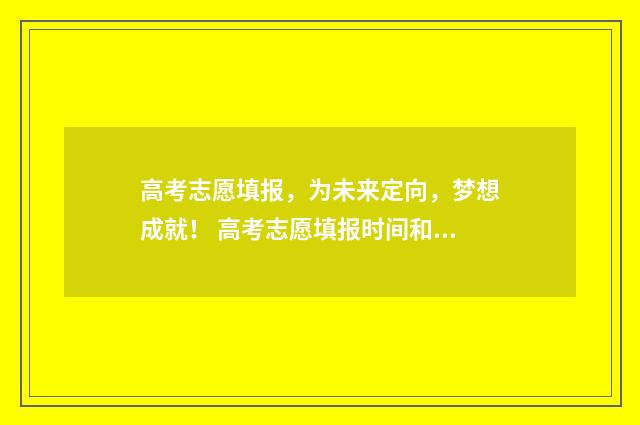 高考志愿填报，为未来定向，梦想成就！ 高考志愿填报时间和截止时间