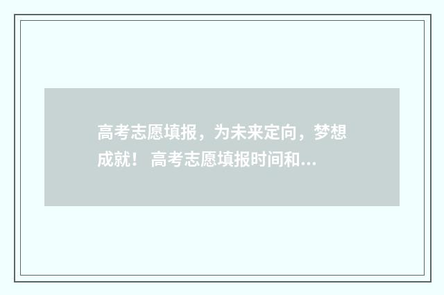高考志愿填报，为未来定向，梦想成就！ 高考志愿填报时间和截止时间