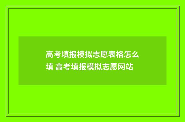 高考填报模拟志愿表格怎么填 高考填报模拟志愿网站