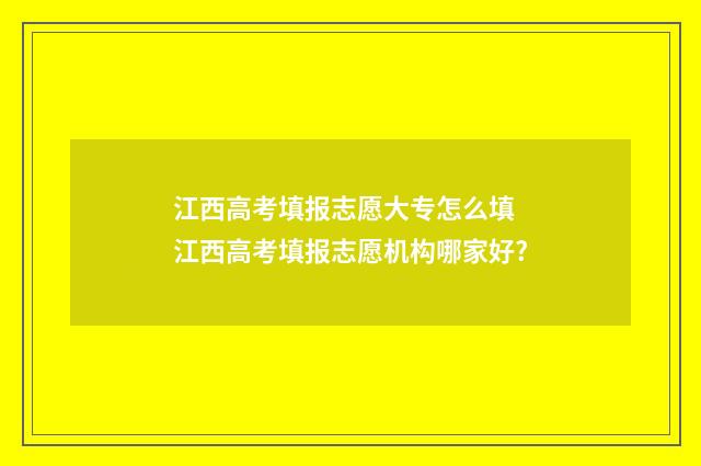 江西高考填报志愿大专怎么填 江西高考填报志愿机构哪家好?