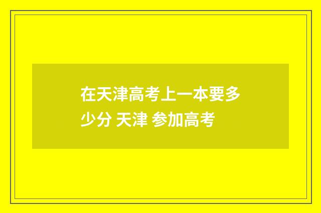 在天津高考上一本要多少分 天津 参加高考