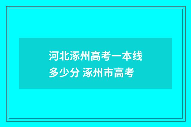 河北涿州高考一本线多少分 涿州市高考