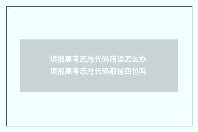 填报高考志愿代码错误怎么办 填报高考志愿代码都是四位吗