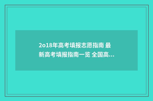 2o18年高考填报志愿指南 最新高考填报指南一览 全国高考报名2018