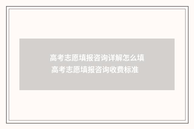 高考志愿填报咨询详解怎么填 高考志愿填报咨询收费标准