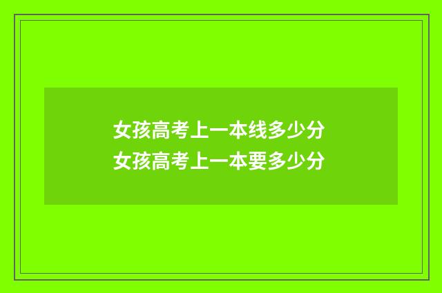 女孩高考上一本线多少分 女孩高考上一本要多少分