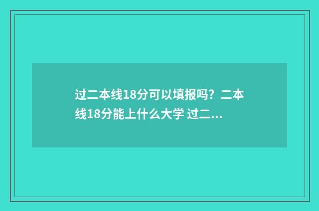 过二本线18分可以填报吗？二本线18分能上什么大学 过二本线1分怎么办