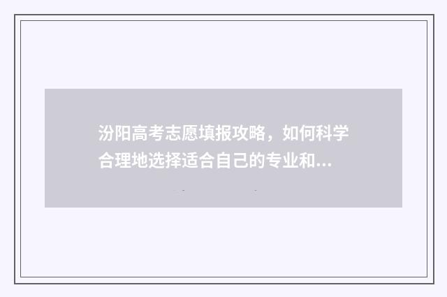 汾阳高考志愿填报攻略，如何科学合理地选择适合自己的专业和学校？ 山西汾阳高考2021