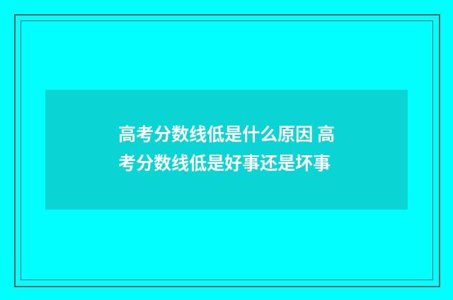高考分数线低是什么原因 高考分数线低是好事还是坏事