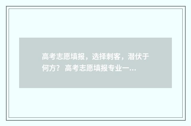高考志愿填报，选择刺客，潜伏于何方？ 高考志愿填报专业一览表