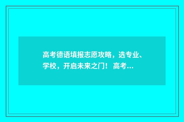 高考德语填报志愿攻略，选专业、学校，开启未来之门！ 高考德语考试大纲