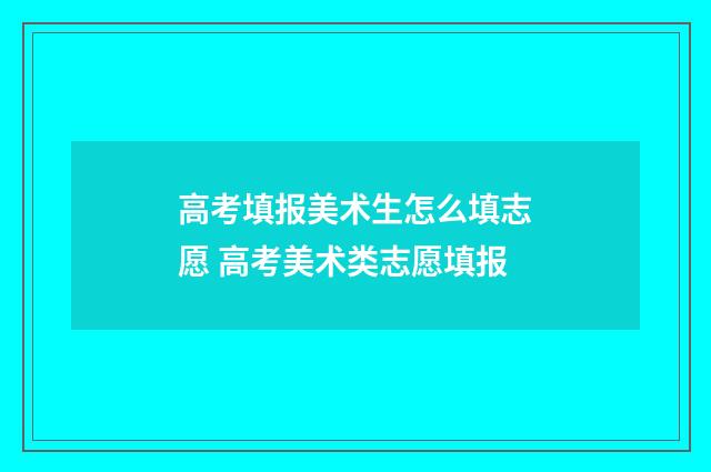 高考填报美术生怎么填志愿 高考美术类志愿填报