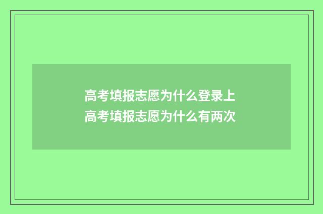 高考填报志愿为什么登录上 高考填报志愿为什么有两次