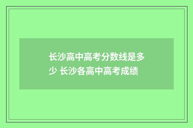 长沙高中高考分数线是多少 长沙各高中高考成绩