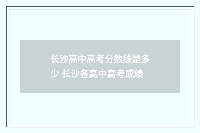 长沙高中高考分数线是多少 长沙各高中高考成绩