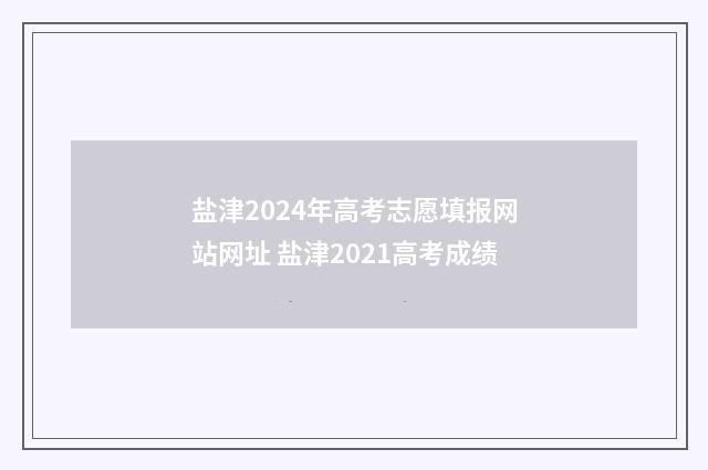 盐津2024年高考志愿填报网站网址 盐津2021高考成绩