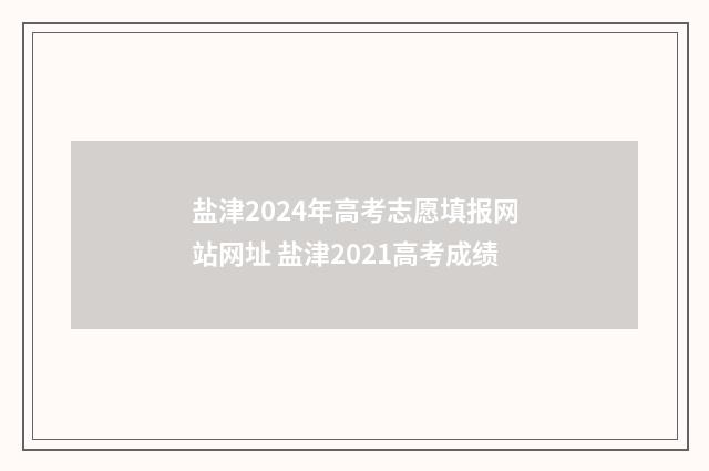 盐津2024年高考志愿填报网站网址 盐津2021高考成绩