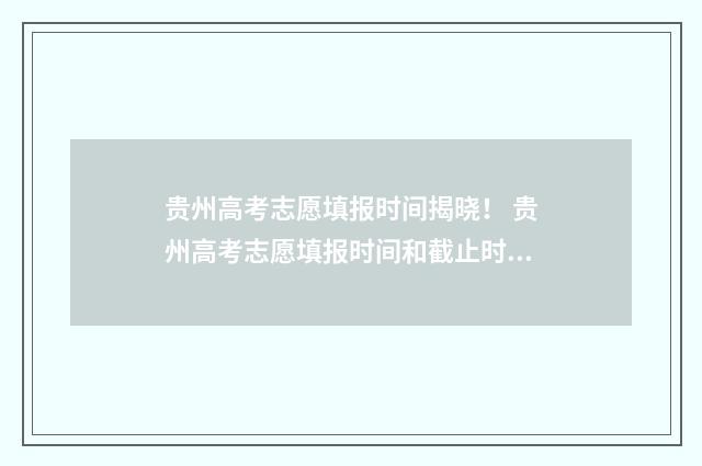贵州高考志愿填报时间揭晓！ 贵州高考志愿填报时间和截止时间