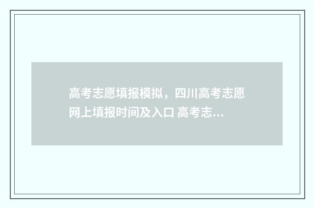 高考志愿填报模拟，四川高考志愿网上填报时间及入口 高考志愿填报模拟视频