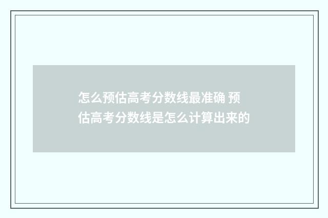 怎么预估高考分数线最准确 预估高考分数线是怎么计算出来的