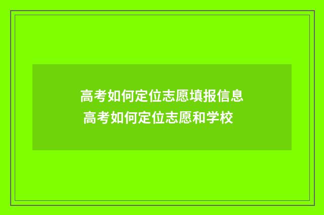 高考如何定位志愿填报信息 高考如何定位志愿和学校
