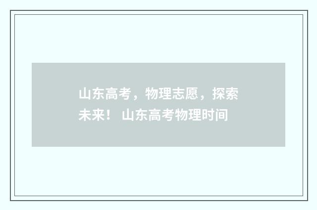 山东高考，物理志愿，探索未来！ 山东高考物理时间