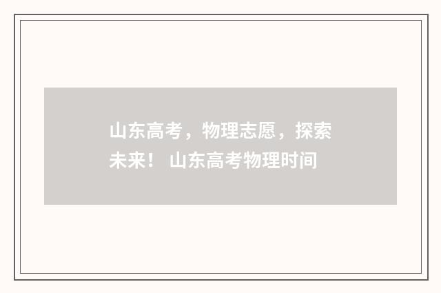 山东高考，物理志愿，探索未来！ 山东高考物理时间
