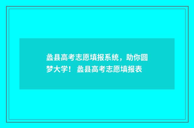 蠡县高考志愿填报系统，助你圆梦大学！ 蠡县高考志愿填报表