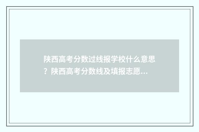 陕西高考分数过线报学校什么意思？陕西高考分数线及填报志愿步骤解析 陕西高考分数出来