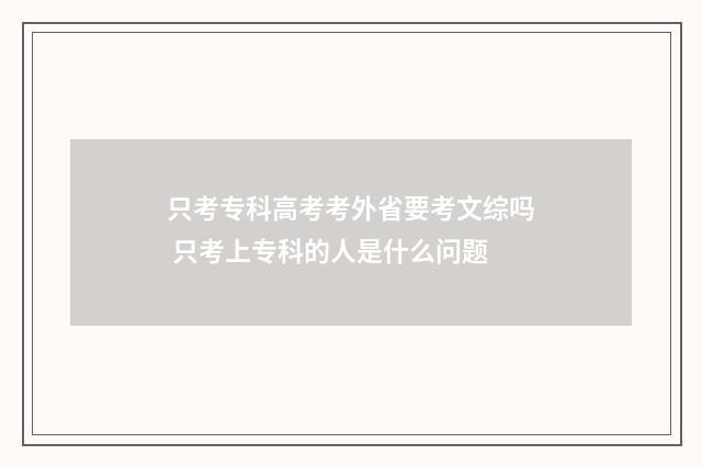 只考专科高考考外省要考文综吗 只考上专科的人是什么问题