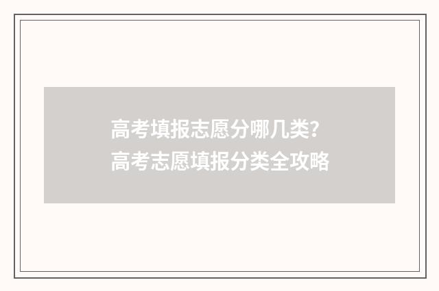 高考填报志愿分哪几类？高考志愿填报分类全攻略