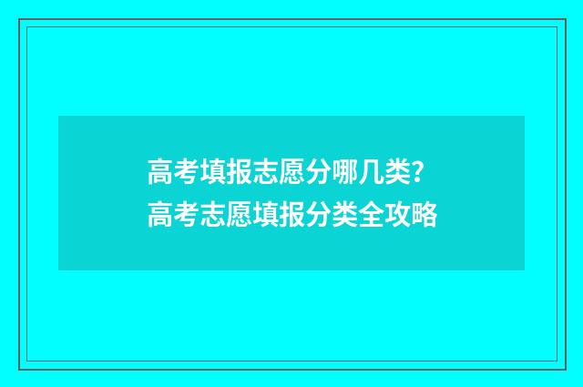 高考填报志愿分哪几类？高考志愿填报分类全攻略