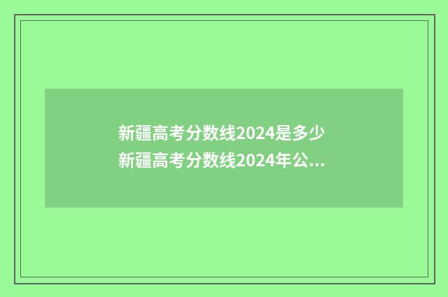新疆高考分数线2024是多少 新疆高考分数线2024年公布