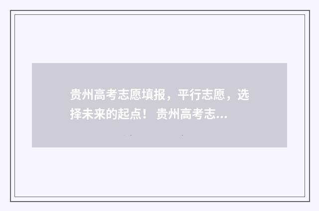 贵州高考志愿填报，平行志愿，选择未来的起点！ 贵州高考志愿填报系统入口登录入口