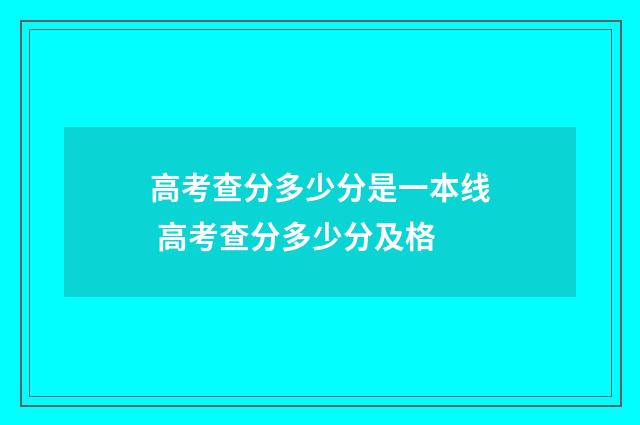 高考查分多少分是一本线 高考查分多少分及格