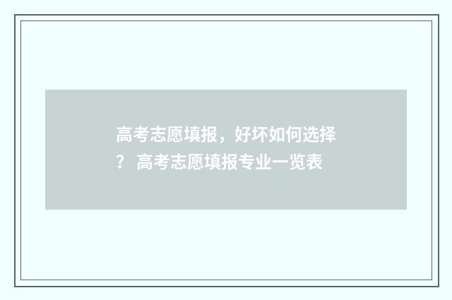 高考志愿填报，好坏如何选择？ 高考志愿填报专业一览表