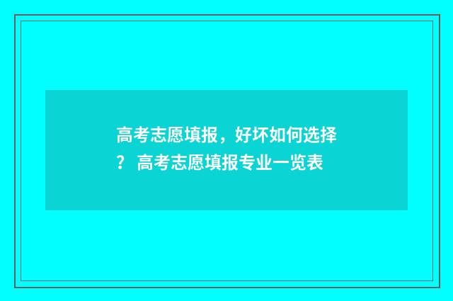 高考志愿填报，好坏如何选择？ 高考志愿填报专业一览表