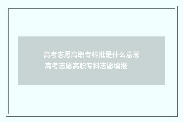 高考志愿高职专科批是什么意思 高考志愿高职专科志愿填报
