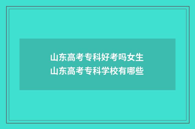 山东高考专科好考吗女生 山东高考专科学校有哪些