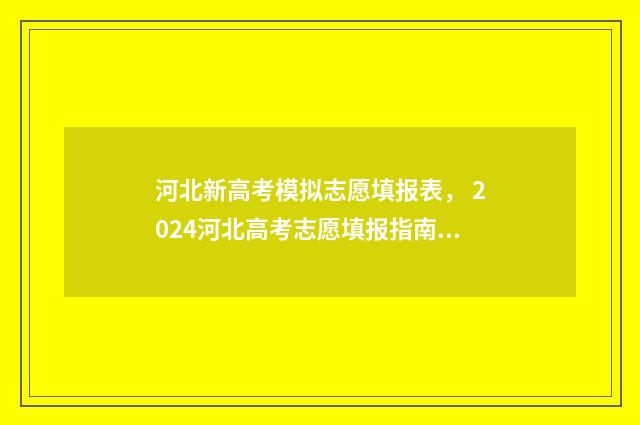 河北新高考模拟志愿填报表， 2024河北高考志愿填报指南 河北省模拟高考试卷