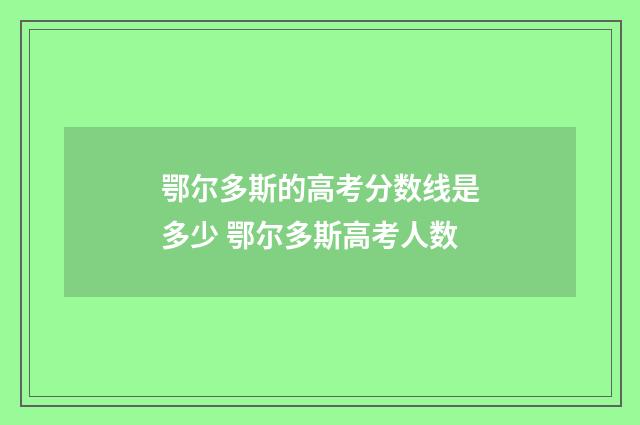 鄂尔多斯的高考分数线是多少 鄂尔多斯高考人数
