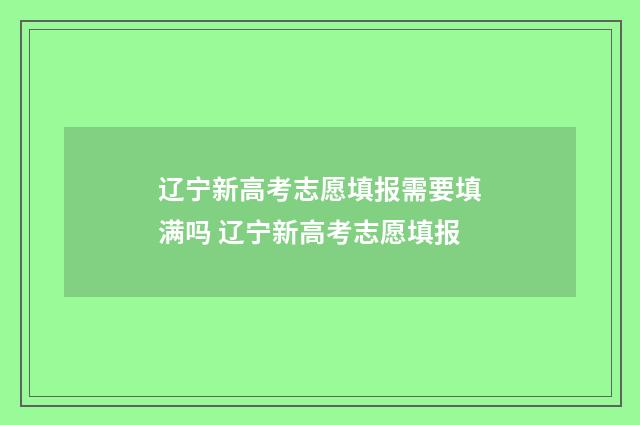 辽宁新高考志愿填报需要填满吗 辽宁新高考志愿填报