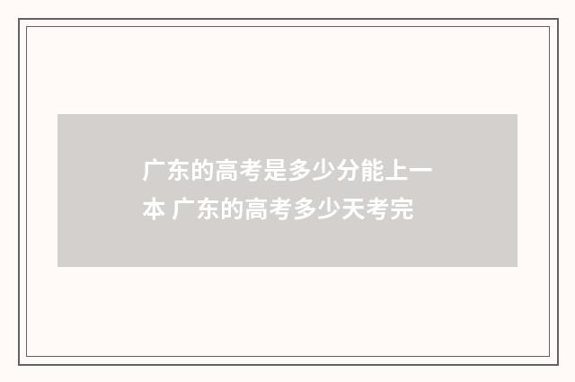 广东的高考是多少分能上一本 广东的高考多少天考完