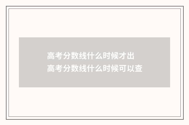 高考分数线什么时候才出 高考分数线什么时候可以查