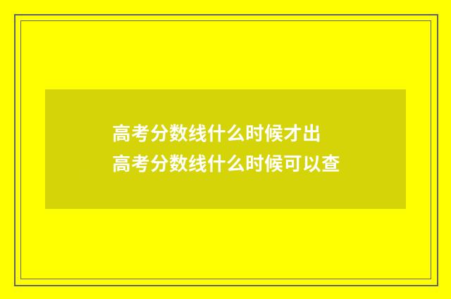 高考分数线什么时候才出 高考分数线什么时候可以查